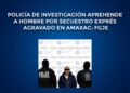 Policía de investigación aprehende a hombre por secuestro exprés agravado en Amaxac: FGJE